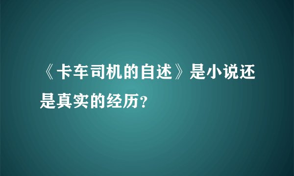 《卡车司机的自述》是小说还是真实的经历？