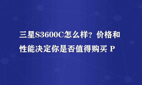 三星S3600C怎么样？价格和性能决定你是否值得购买 P
