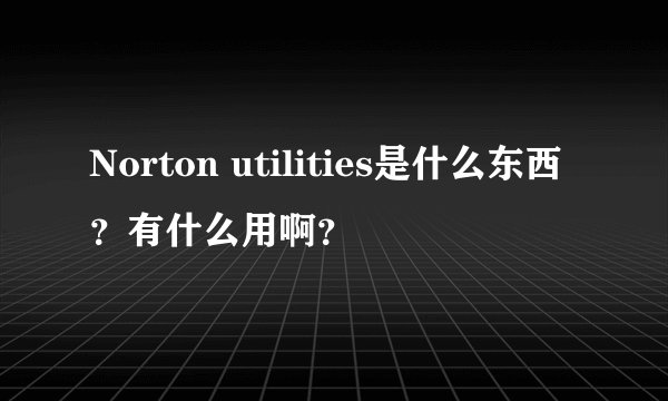 Norton utilities是什么东西？有什么用啊？