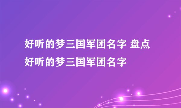 好听的梦三国军团名字 盘点好听的梦三国军团名字