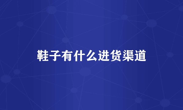 鞋子有什么进货渠道