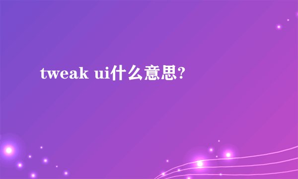 tweak ui什么意思?