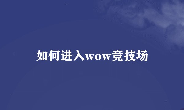如何进入wow竞技场