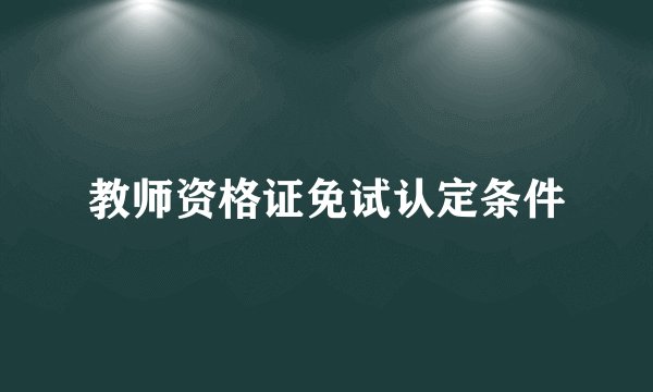 教师资格证免试认定条件