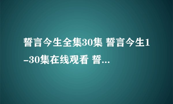 誓言今生全集30集 誓言今生1-30集在线观看 誓言今生全集下载