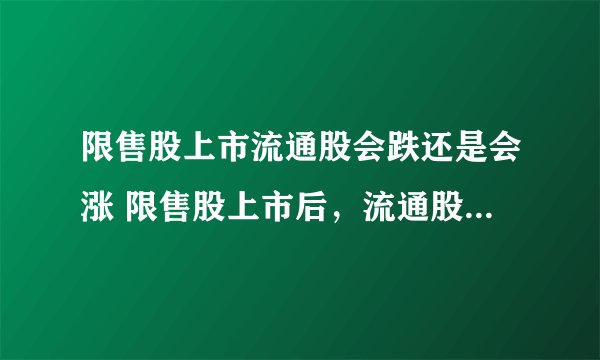 限售股上市流通股会跌还是会涨 限售股上市后，流通股会涨还是会跌