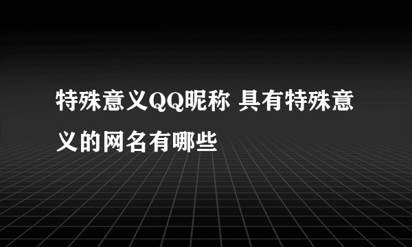 特殊意义QQ昵称 具有特殊意义的网名有哪些