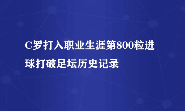 C罗打入职业生涯第800粒进球打破足坛历史记录