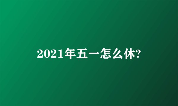 2021年五一怎么休?