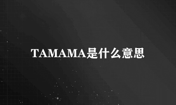 TAMAMA是什么意思