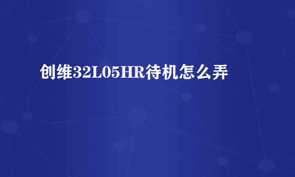 创维32L05HR待机怎么弄
