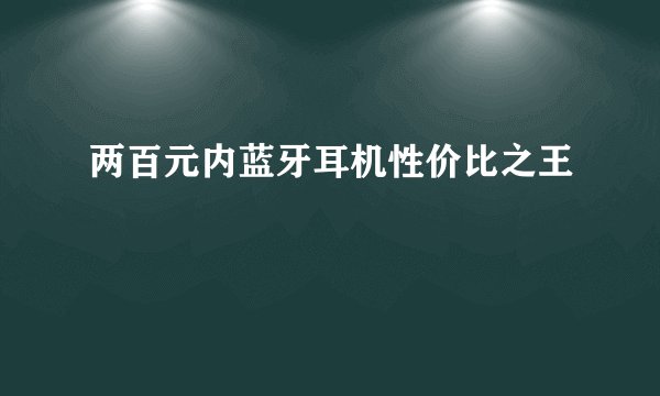 两百元内蓝牙耳机性价比之王
