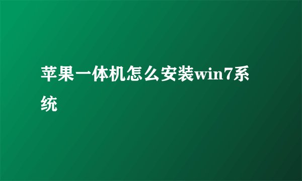 苹果一体机怎么安装win7系统