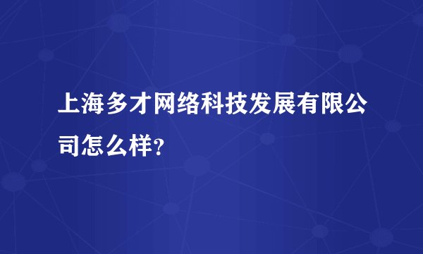 上海多才网络科技发展有限公司怎么样？