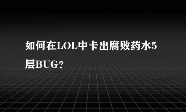如何在LOL中卡出腐败药水5层BUG？
