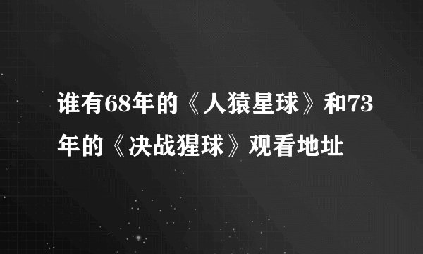 谁有68年的《人猿星球》和73年的《决战猩球》观看地址