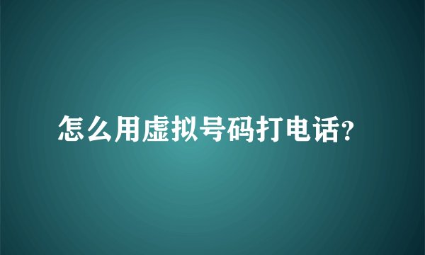 怎么用虚拟号码打电话？