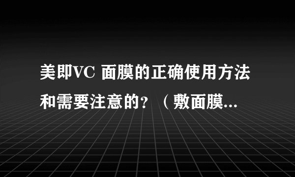 美即VC 面膜的正确使用方法和需要注意的？（敷面膜的时间，敷多久未最佳……）