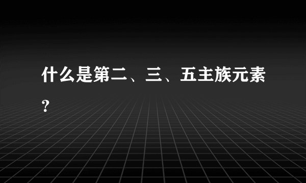 什么是第二、三、五主族元素？