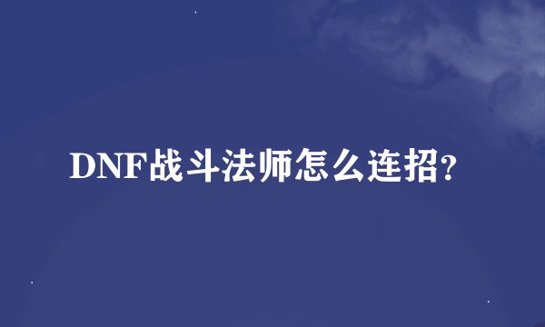 DNF战斗法师怎么连招？