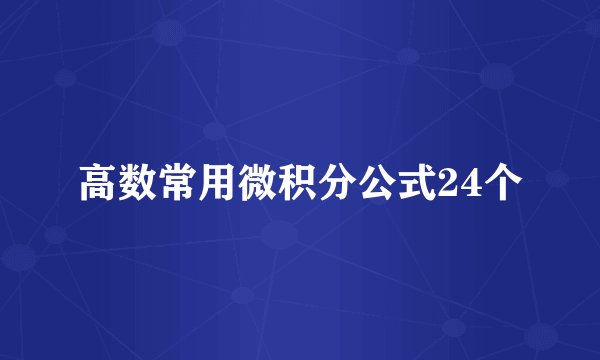 高数常用微积分公式24个