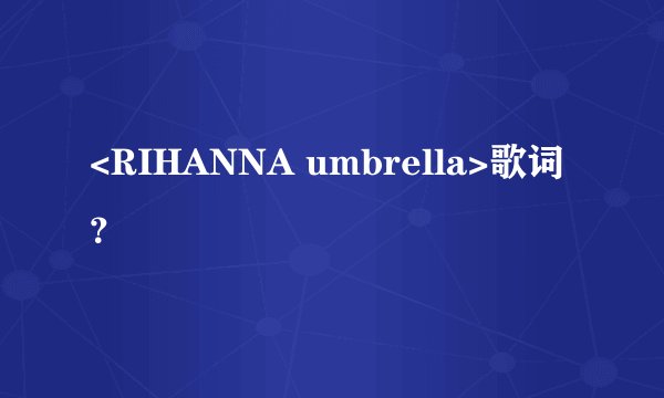 <RIHANNA umbrella>歌词？