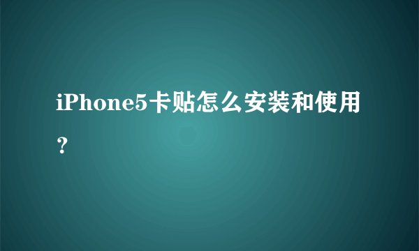 iPhone5卡贴怎么安装和使用？
