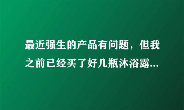 最近强生的产品有问题，但我之前已经买了好几瓶沐浴露和润肤膏(美国运来的）。请问用一用是不是无问题的？