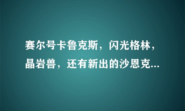 赛尔号卡鲁克斯，闪光格林，晶岩兽，还有新出的沙恩克哪个最厉害？