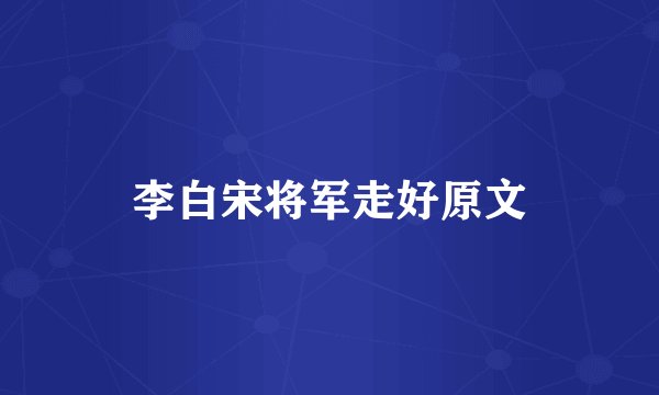 李白宋将军走好原文