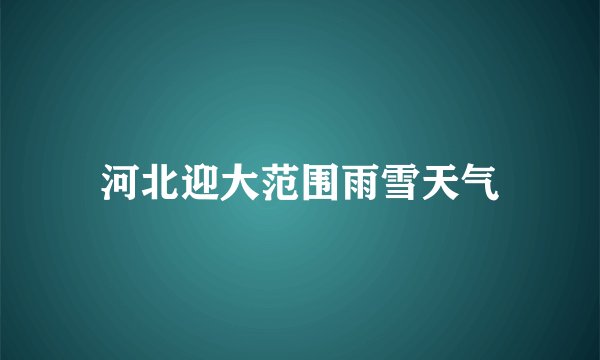 河北迎大范围雨雪天气