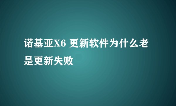 诺基亚X6 更新软件为什么老是更新失败