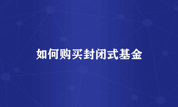 如何购买封闭式基金