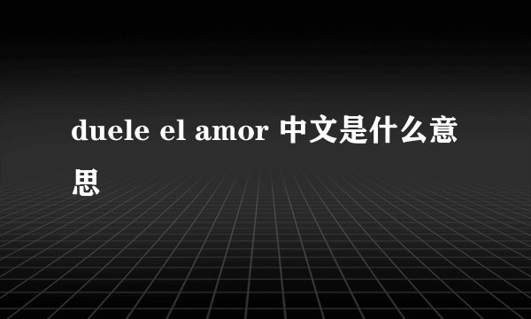 duele el amor 中文是什么意思