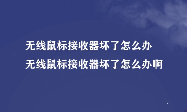 无线鼠标接收器坏了怎么办 无线鼠标接收器坏了怎么办啊