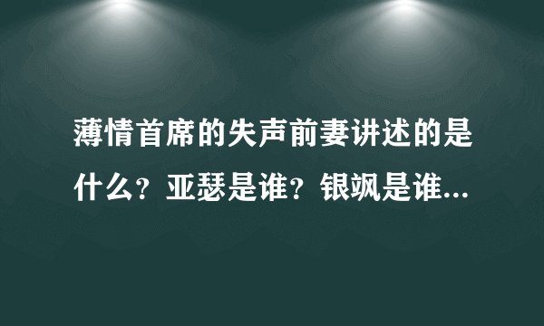 薄情首席的失声前妻讲述的是什么？亚瑟是谁？银飒是谁？向青岚和谁在一起了？