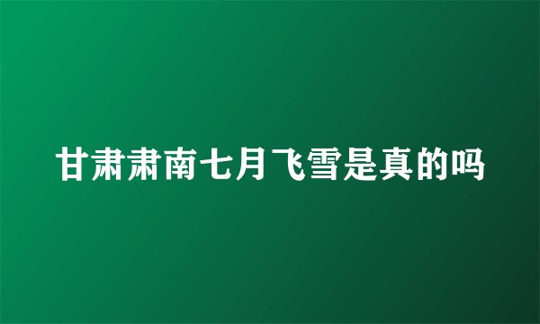 甘肃肃南七月飞雪是真的吗