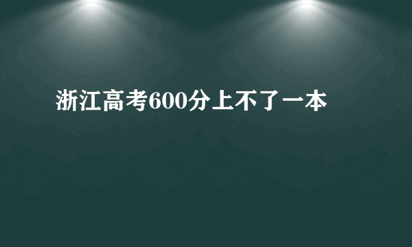 浙江高考600分上不了一本