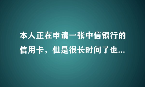 本人正在申请一张中信银行的信用卡，但是很长时间了也没有给我消息，所以我想一下申请进度在哪里查询