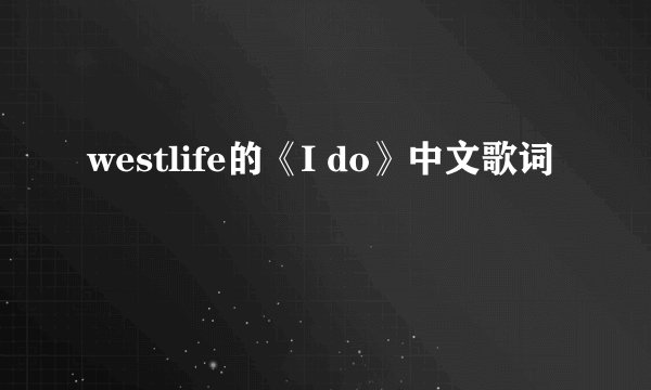 westlife的《I do》中文歌词