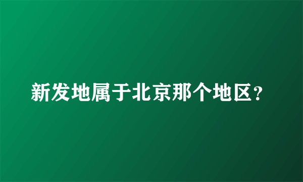 新发地属于北京那个地区？