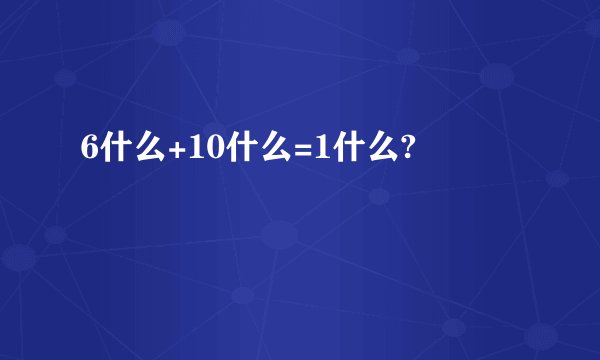 6什么+10什么=1什么?