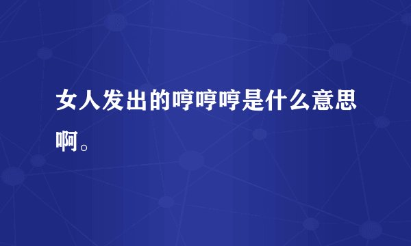 女人发出的哼哼哼是什么意思啊。