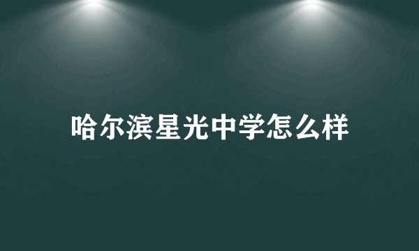 哈尔滨星光中学怎么样
