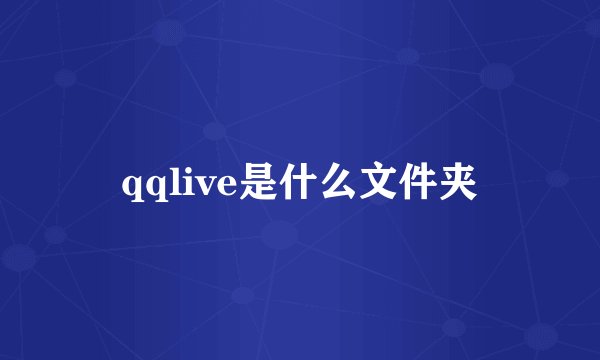 qqlive是什么文件夹