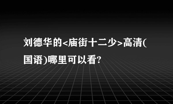 刘德华的<庙街十二少>高清(国语)哪里可以看?