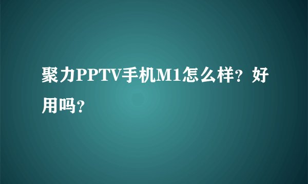 聚力PPTV手机M1怎么样？好用吗？
