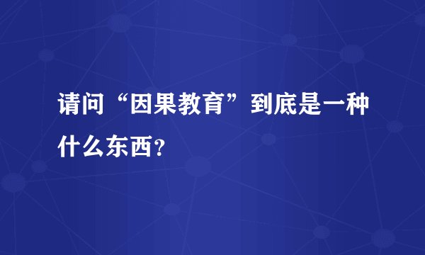 请问“因果教育”到底是一种什么东西？