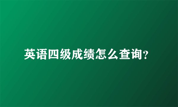 英语四级成绩怎么查询？