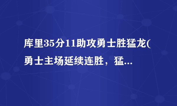库里35分11助攻勇士胜猛龙(勇士主场延续连胜，猛龙客场遭遇两连败)